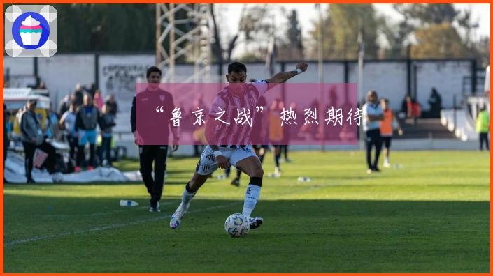 “鲁京之战”热烈期待
