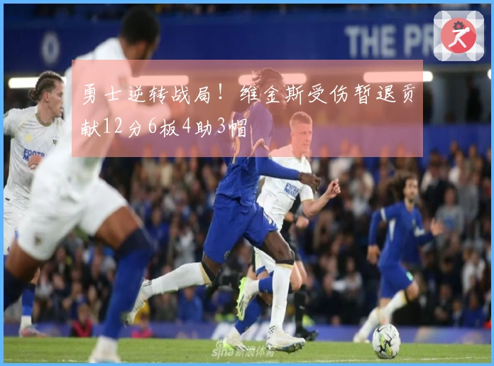 勇士逆转战局！维金斯受伤暂退贡献12分6板4助3帽