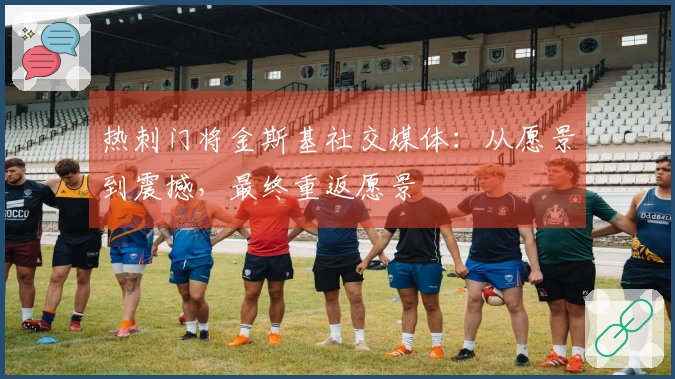 热刺门将金斯基社交媒体：从愿景到震撼，最终重返愿景