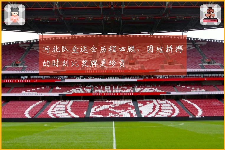 河北队全运会历程回顾，团结拼搏的时刻比奖牌更珍贵