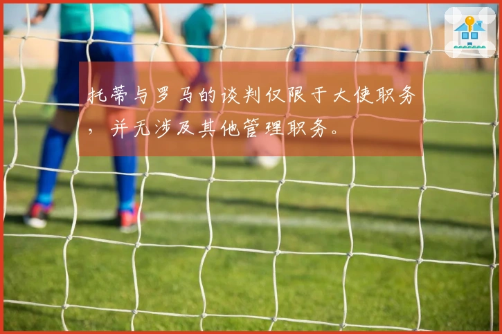 托蒂与罗马的谈判仅限于大使职务，并无涉及其他管理职务。