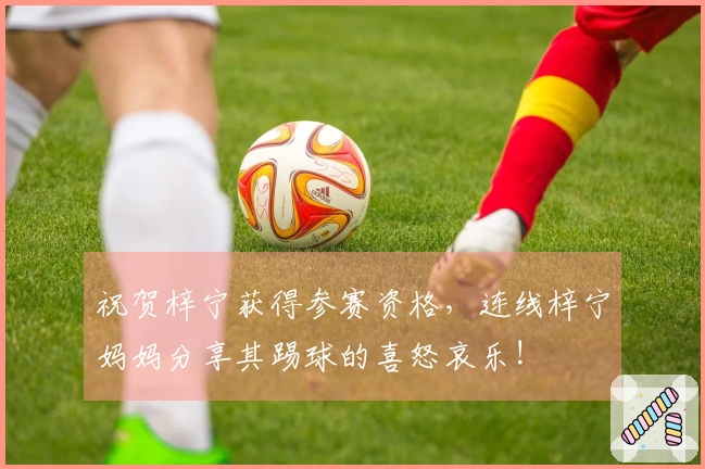 祝贺梓宁获得参赛资格，连线梓宁妈妈分享其踢球的喜怒哀乐!