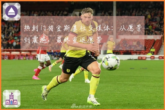 热刺门将金斯基社交媒体：从愿景到震撼，最终重返愿景
