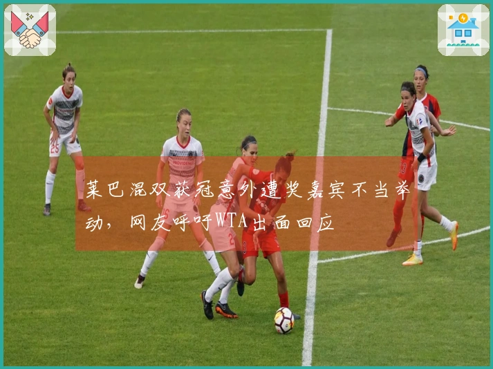 莱巴混双获冠意外遭奖嘉宾不当举动，网友呼吁WTA出面回应