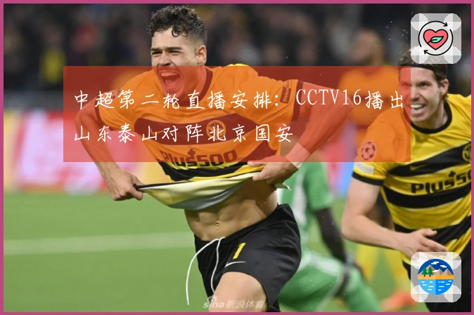 中超第二轮直播安排：CCTV16播出山东泰山对阵北京国安