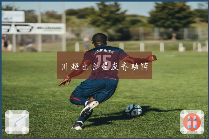 川超出击星友齐助阵