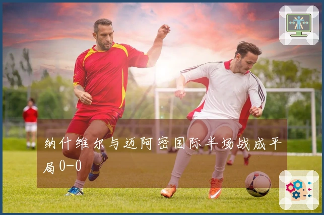 纳什维尔与迈阿密国际半场战成平局0-0