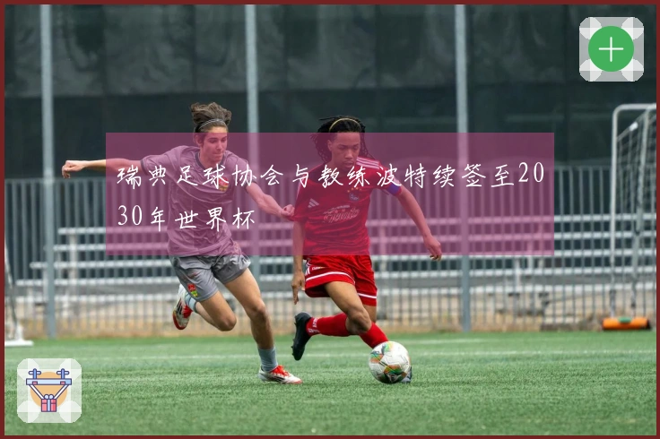 瑞典足球协会与教练波特续签至2030年世界杯