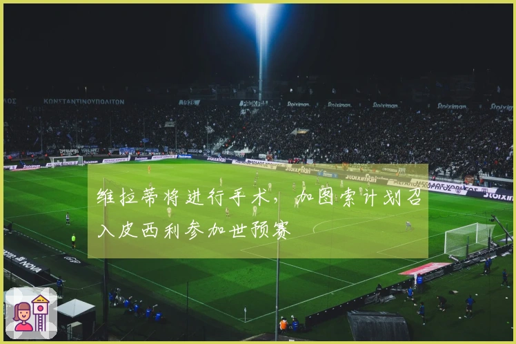 维拉蒂将进行手术，加图索计划召入皮西利参加世预赛