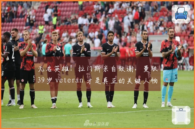 无名英雄！拉门斯亲自致谢，曼联39岁 veteran 才是真正的关键人物